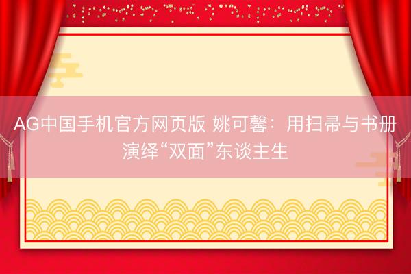 AG中国手机官方网页版 姚可馨：用扫帚与书册演绎“双面”东谈主生