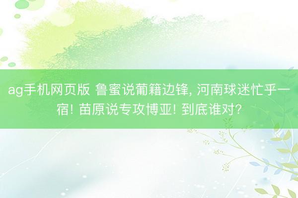 ag手机网页版 鲁蜜说葡籍边锋, 河南球迷忙乎一宿! 苗原说专攻博亚! 到底谁对?