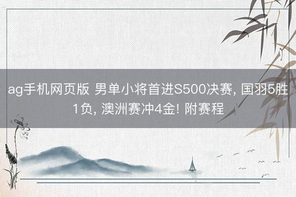 ag手机网页版 男单小将首进S500决赛， 国羽5胜1负， 澳洲赛冲4金! 附赛程