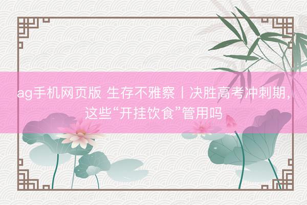 ag手机网页版 生存不雅察丨决胜高考冲刺期，这些“开挂饮食”管用吗