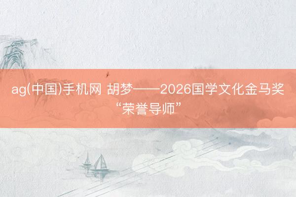 ag(中国)手机网 胡梦——2026国学文化金马奖“荣誉导师”