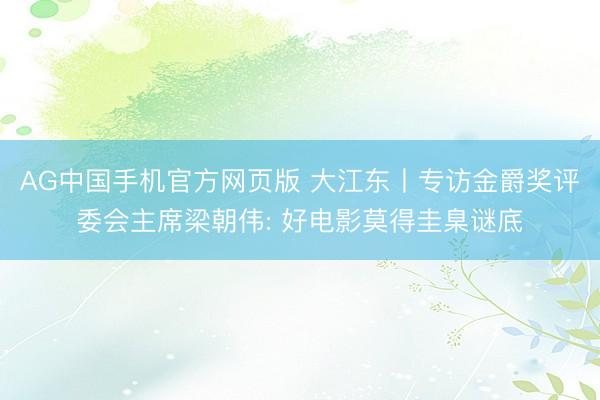 AG中国手机官方网页版 大江东丨专访金爵奖评委会主席梁朝伟: 好电影莫得圭臬谜底