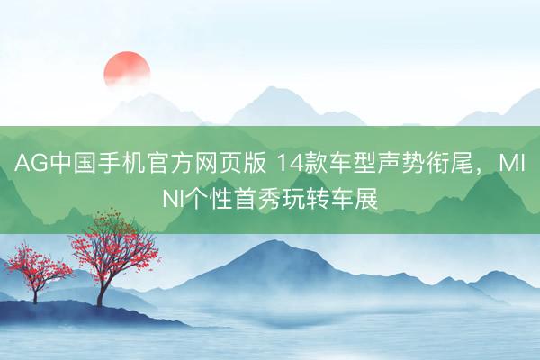 AG中国手机官方网页版 14款车型声势衔尾，MINI个性首秀玩转车展