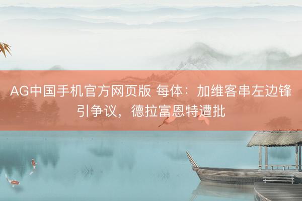 AG中国手机官方网页版 每体:加维客串左边锋引争议,德拉富恩特遭批