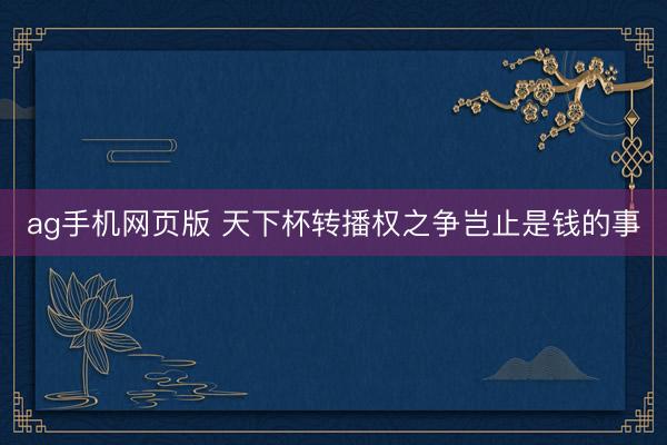ag手机网页版 天下杯转播权之争岂止是钱的事