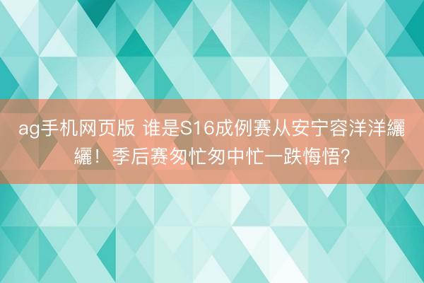 ag手机网页版 谁是S16成例赛从安宁容洋洋纚纚!季后赛匆忙匆中忙一跌悔悟?
