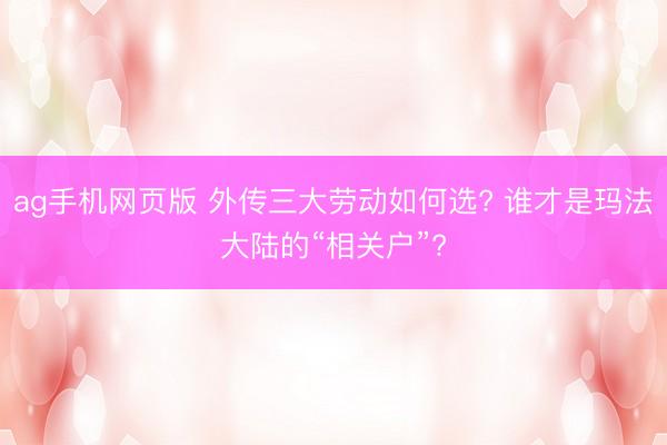 ag手机网页版 外传三大劳动如何选? 谁才是玛法大陆的“相关户”?