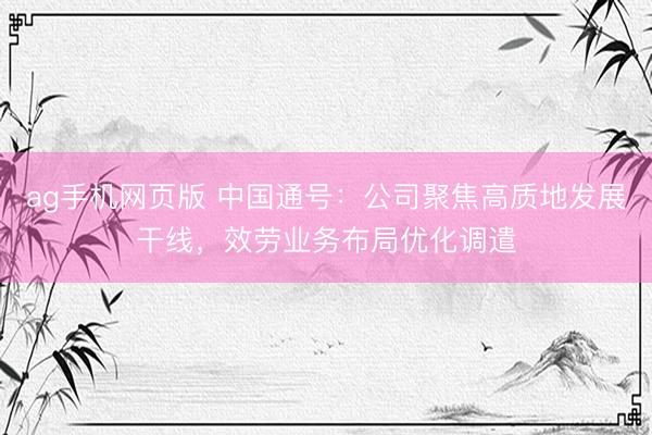 ag手机网页版 中国通号:公司聚焦高质地发展干线,效劳业务布局优化调遣