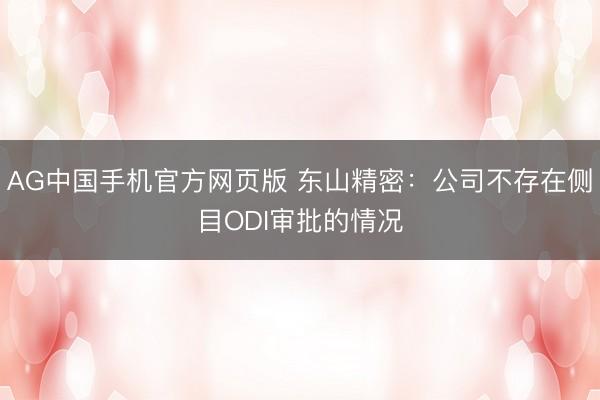 AG中国手机官方网页版 东山精密：公司不存在侧目ODI审批的情况