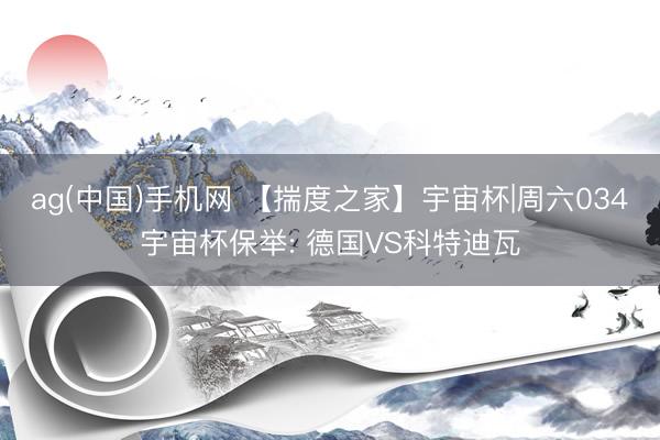 ag(中国)手机网 【揣度之家】宇宙杯|周六034宇宙杯保举: 德国VS科特迪瓦