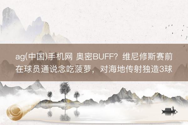 ag(中国)手机网 奥密BUFF？维尼修斯赛前在球员通说念吃菠萝，对海地传射独造3球